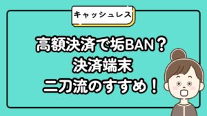 高額決済で決済端末サービス垢BAN？二刀流のススメ