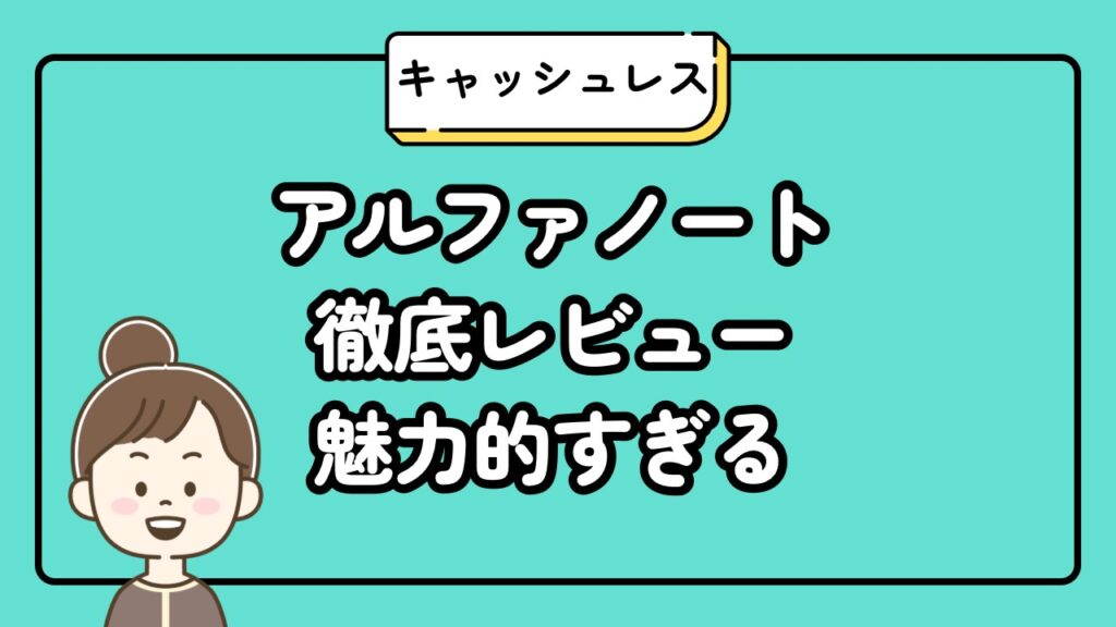 アルファノート徹底レビュー！魅力的すぎるキャッシュレス決済