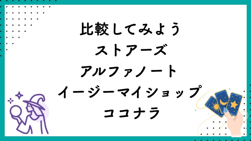 比較してみよう
ストアーズ、アルファノート、イージーマイショップ、ココナラ