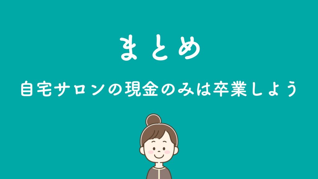 まとめ 自宅サロン、現金のみは卒業しよう