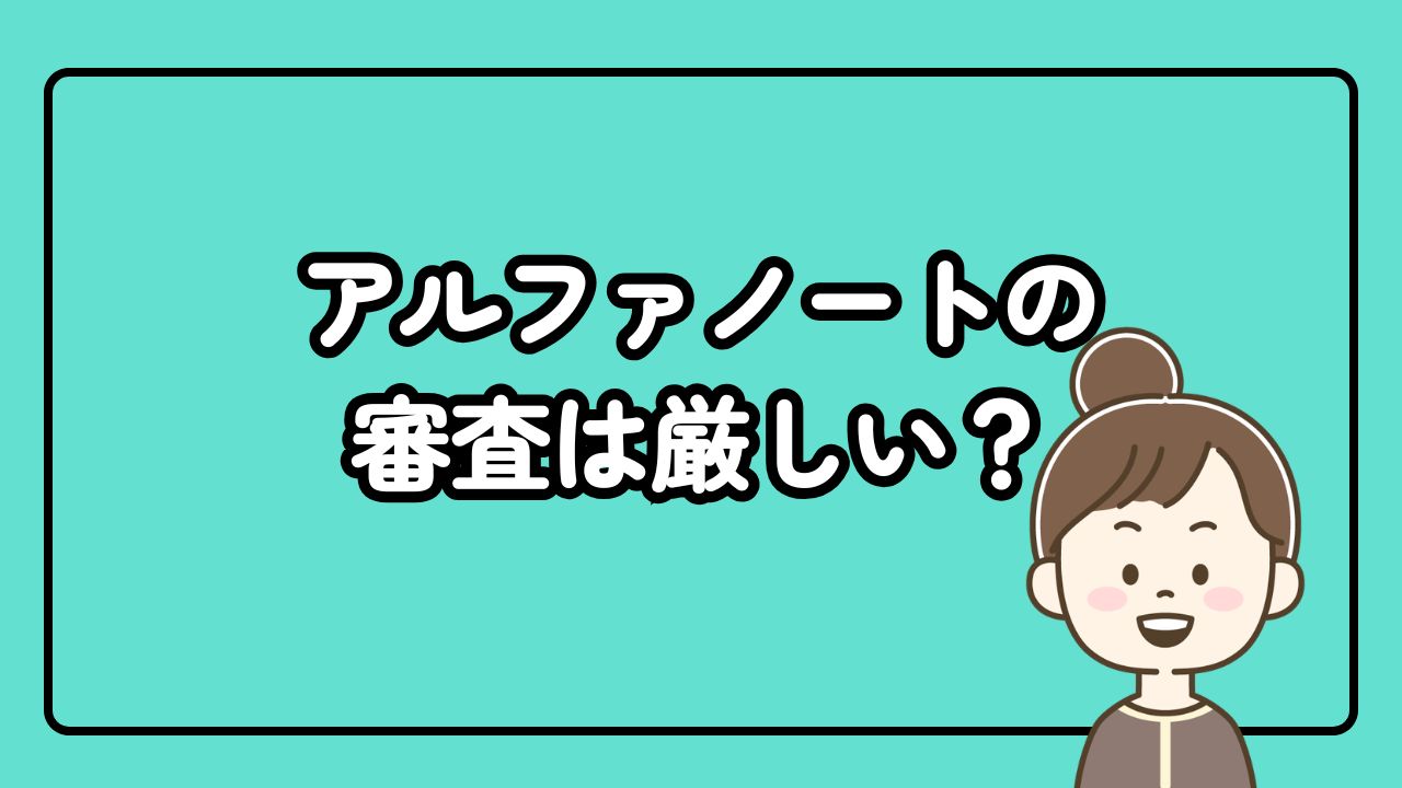 アルファノートの審査は厳しい?